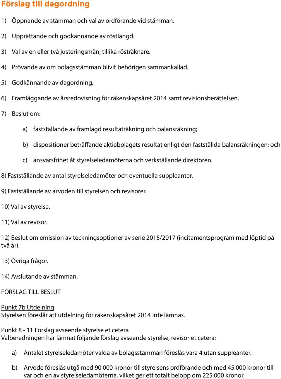 7) Beslut om: a) fastställande av framlagd resultaträkning och balansräkning; b) dispositioner beträffande aktiebolagets resultat enligt den fastställda balansräkningen; och c) ansvarsfrihet åt