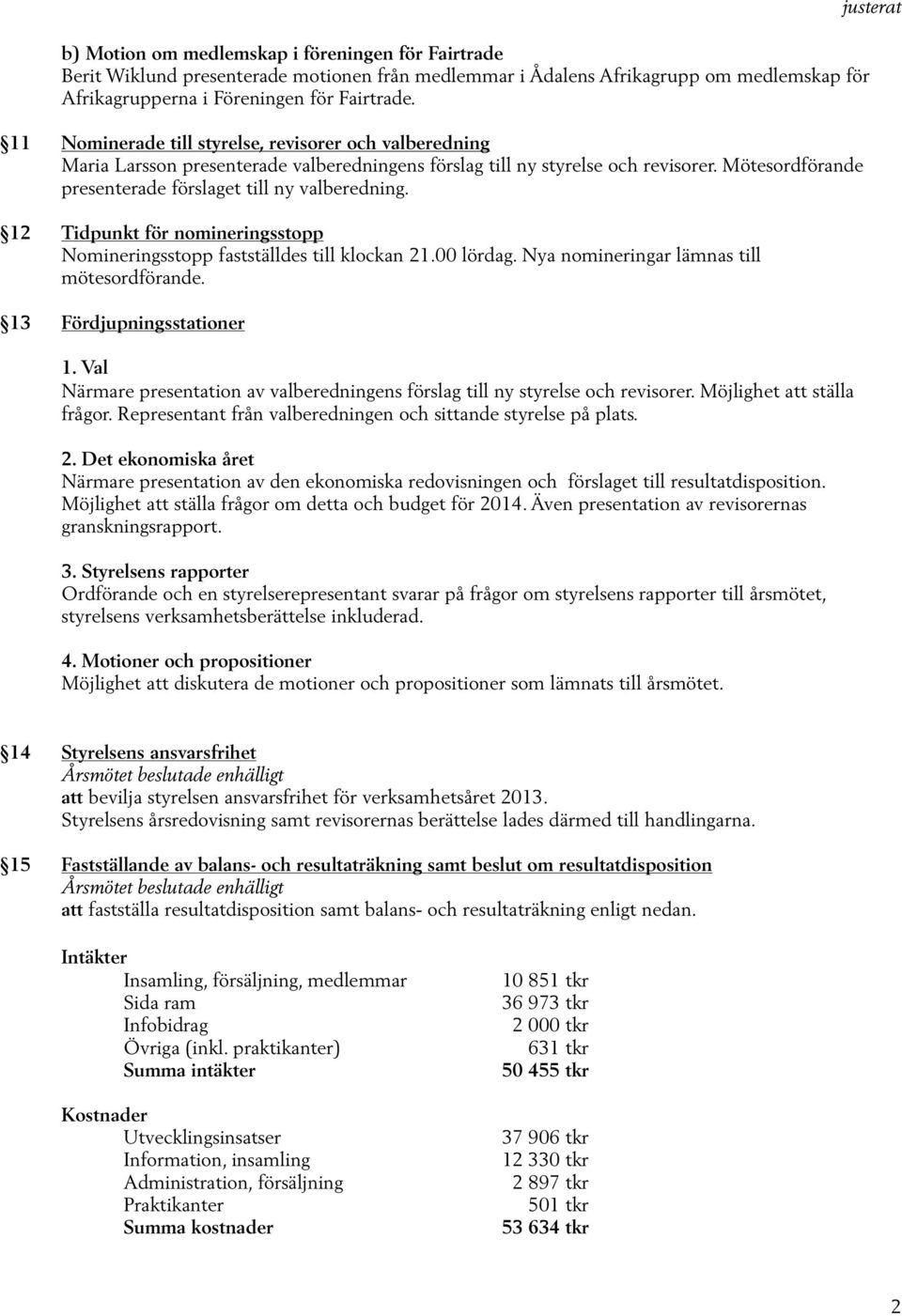 12 Tidpunkt för nomineringsstopp Nomineringsstopp fastställdes till klockan 21.00 lördag. Nya nomineringar lämnas till mötesordförande. 13 Fördjupningsstationer 1.