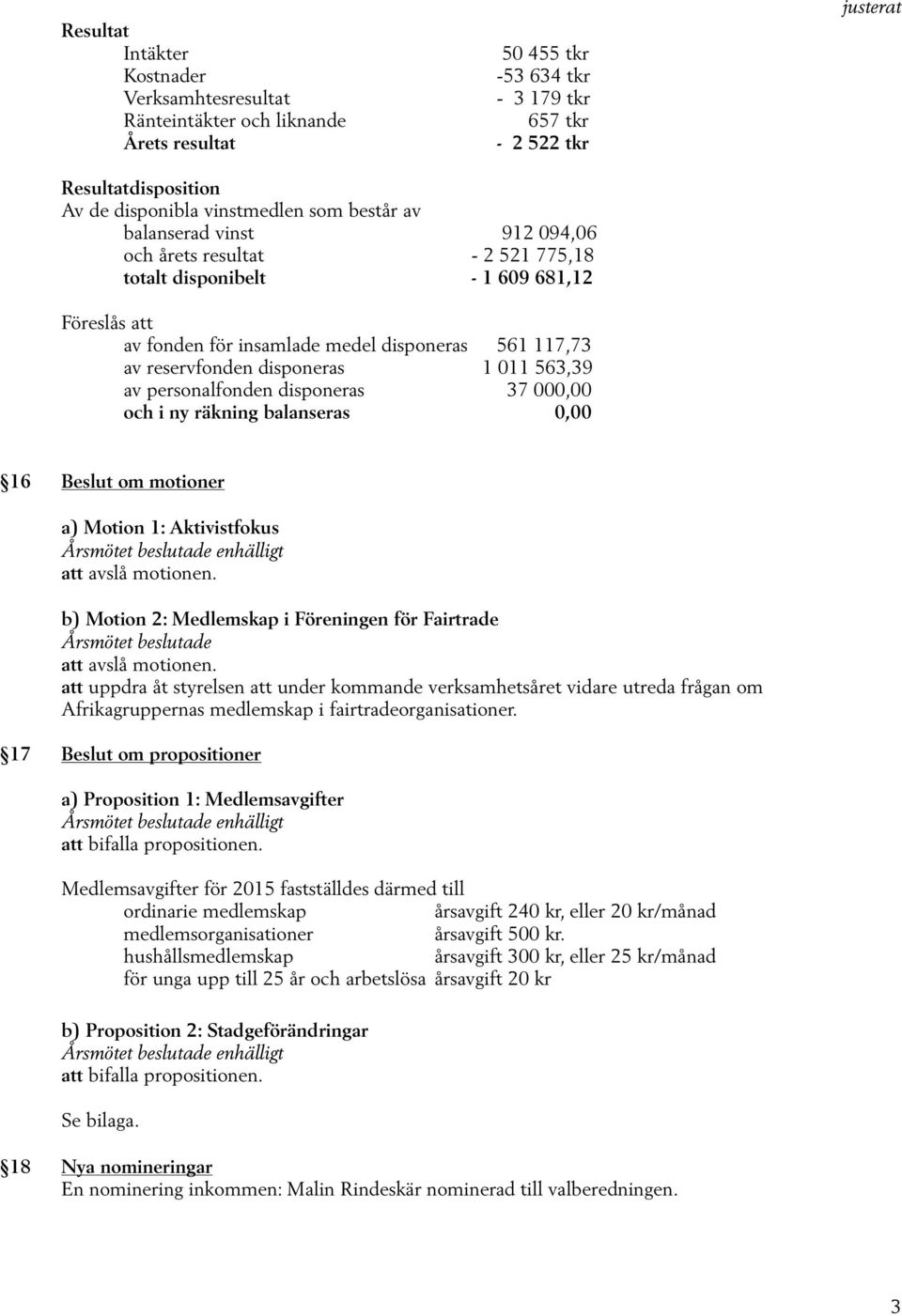 011 563,39 av personalfonden disponeras 37 000,00 och i ny räkning balanseras 0,00 16 Beslut om motioner a) Motion 1: Aktivistfokus att avslå motionen.