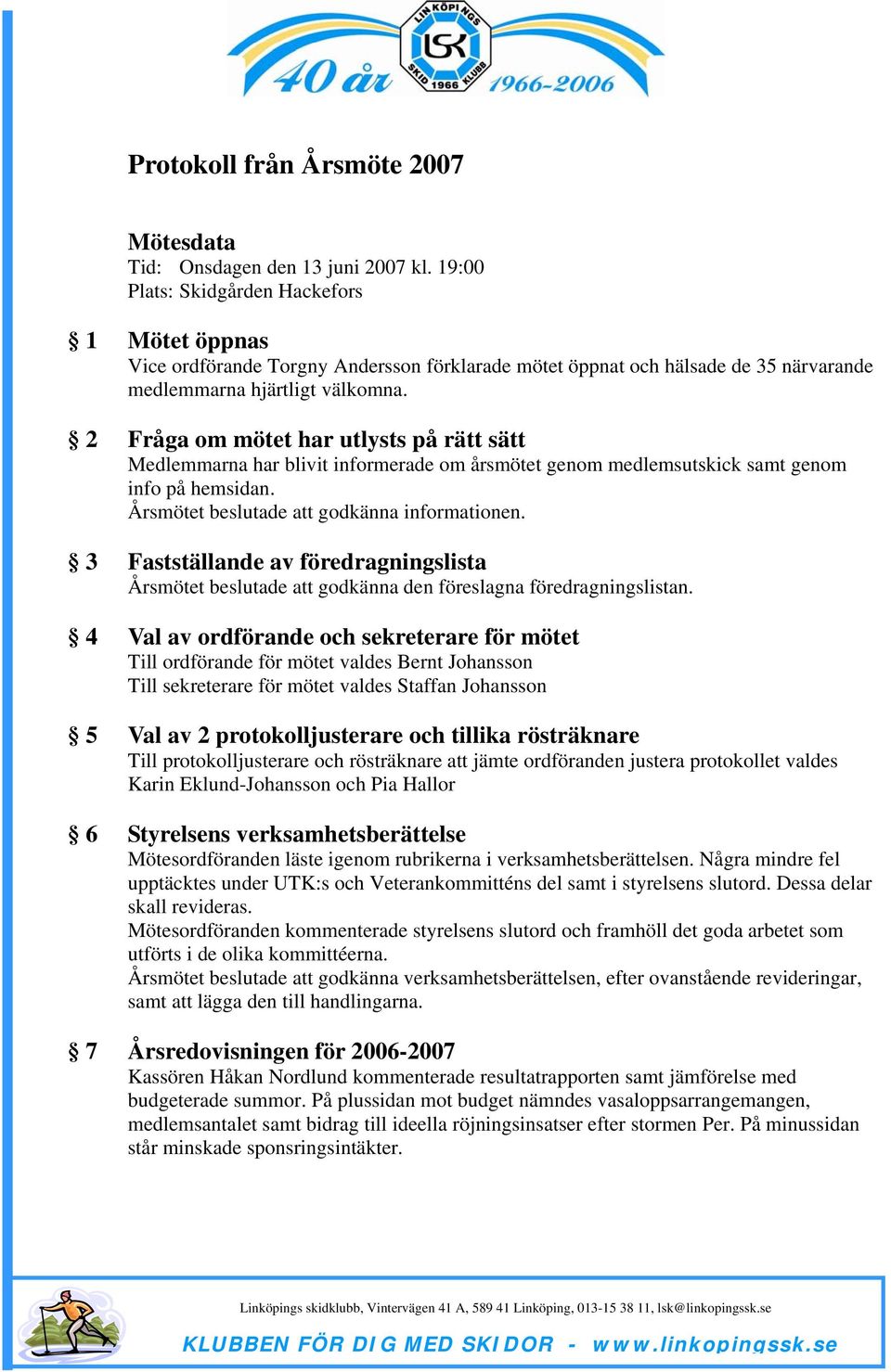 2 Fråga om mötet har utlysts på rätt sätt Medlemmarna har blivit informerade om årsmötet genom medlemsutskick samt genom info på hemsidan. Årsmötet beslutade att godkänna informationen.