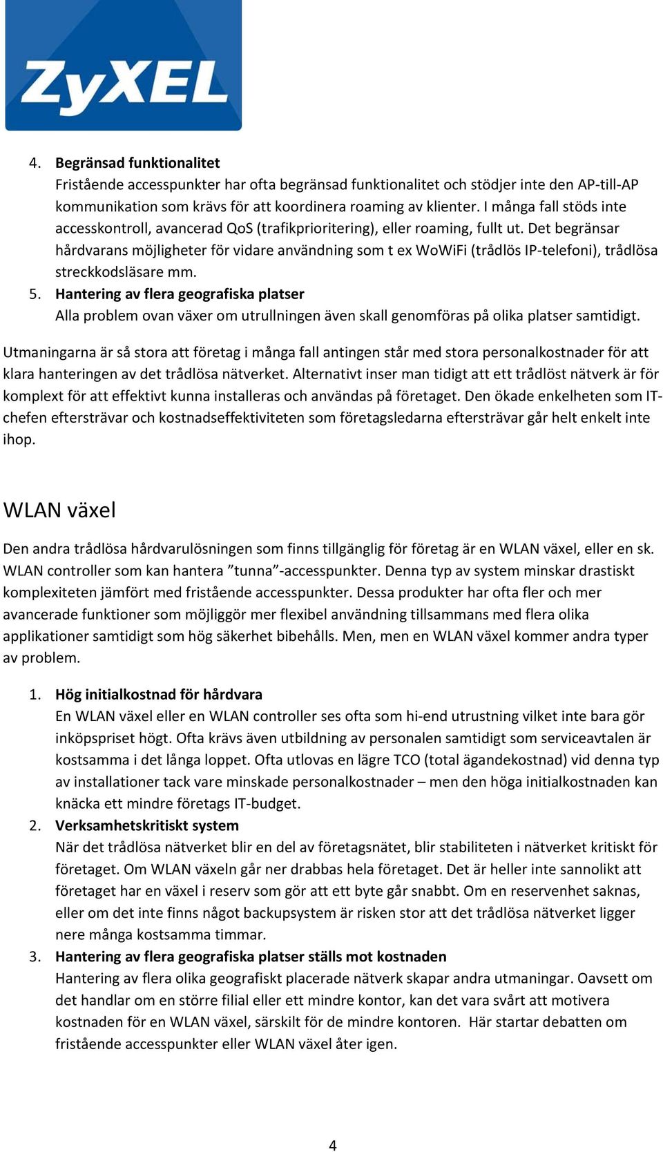 Det begränsar hårdvarans möjligheter för vidare användning som t ex WoWiFi (trådlös IP telefoni), trådlösa streckkodsläsare mm. 5.