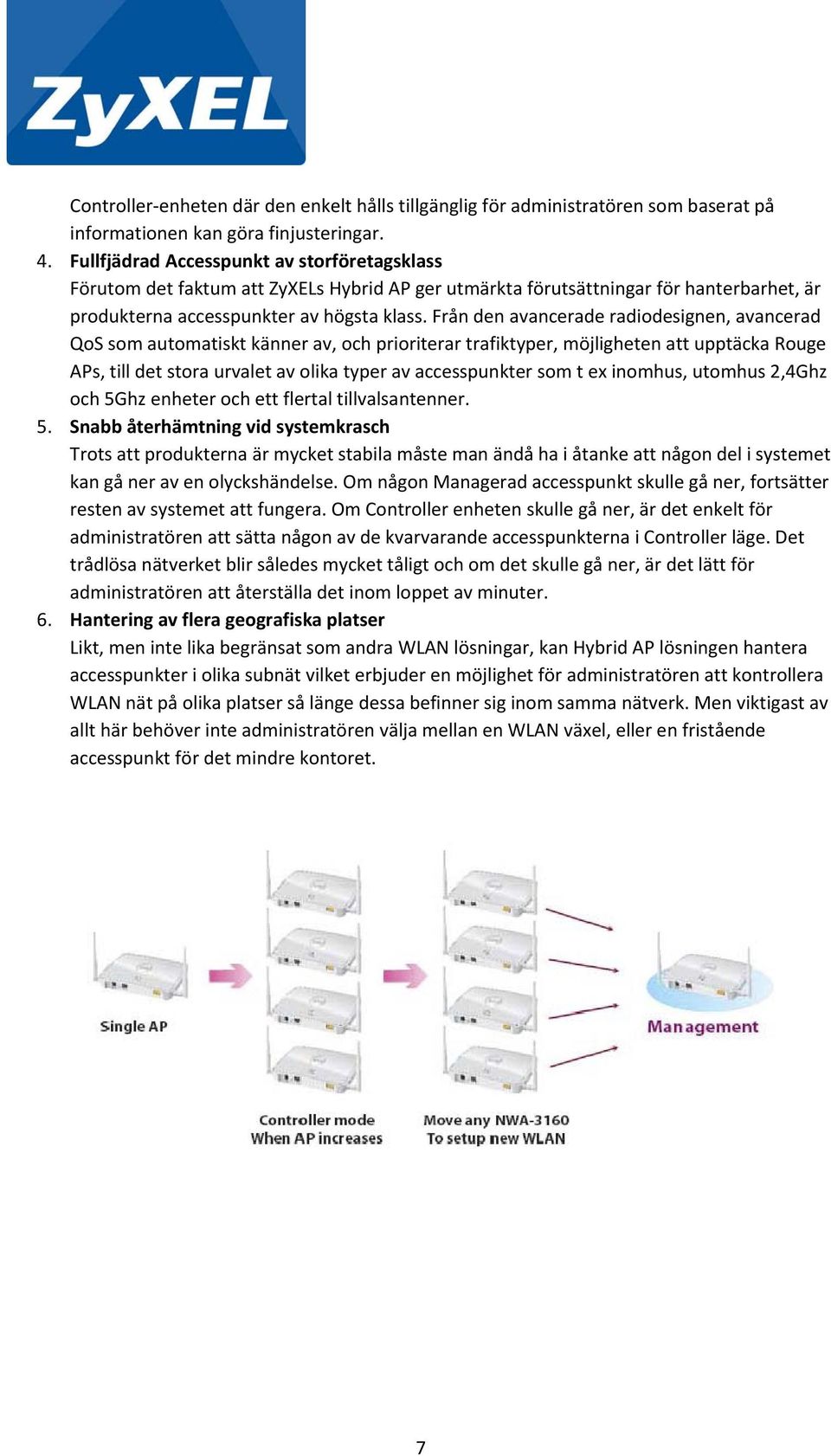 Från den avancerade radiodesignen, avancerad QoS som automatiskt känner av, och prioriterar trafiktyper, möjligheten att upptäcka Rouge APs, till det stora urvalet av olika typer av accesspunkter som