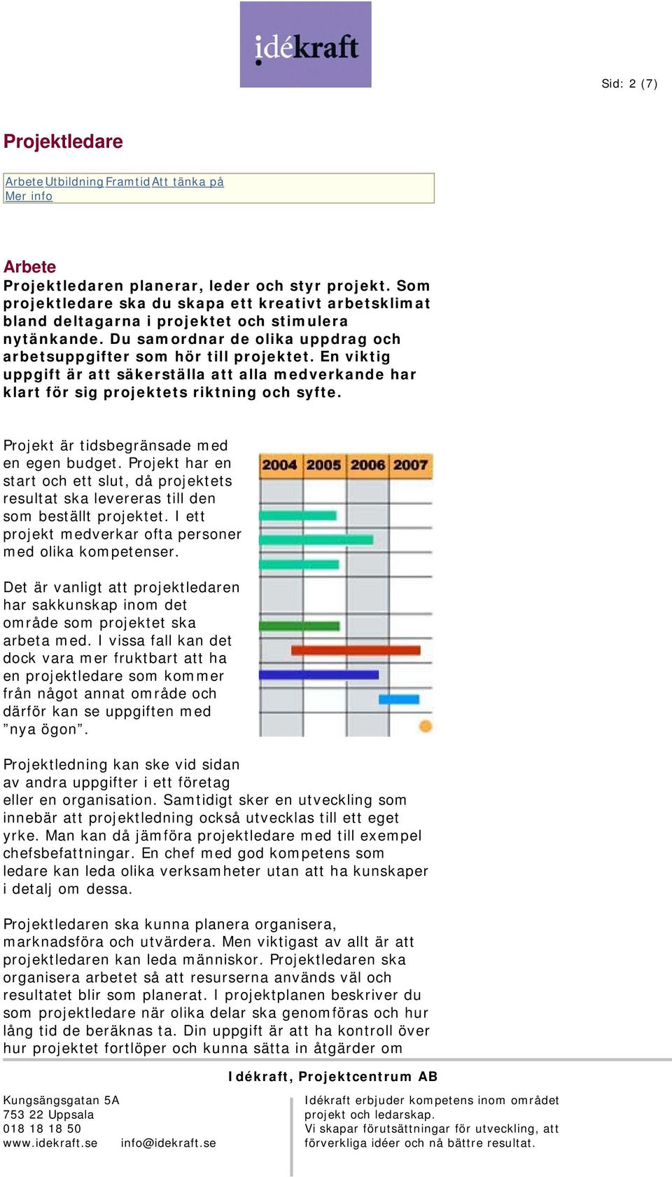 En viktig uppgift är att säkerställa att alla medverkande har klart för sig projektets riktning och syfte. Projekt är tidsbegränsade med en egen budget.