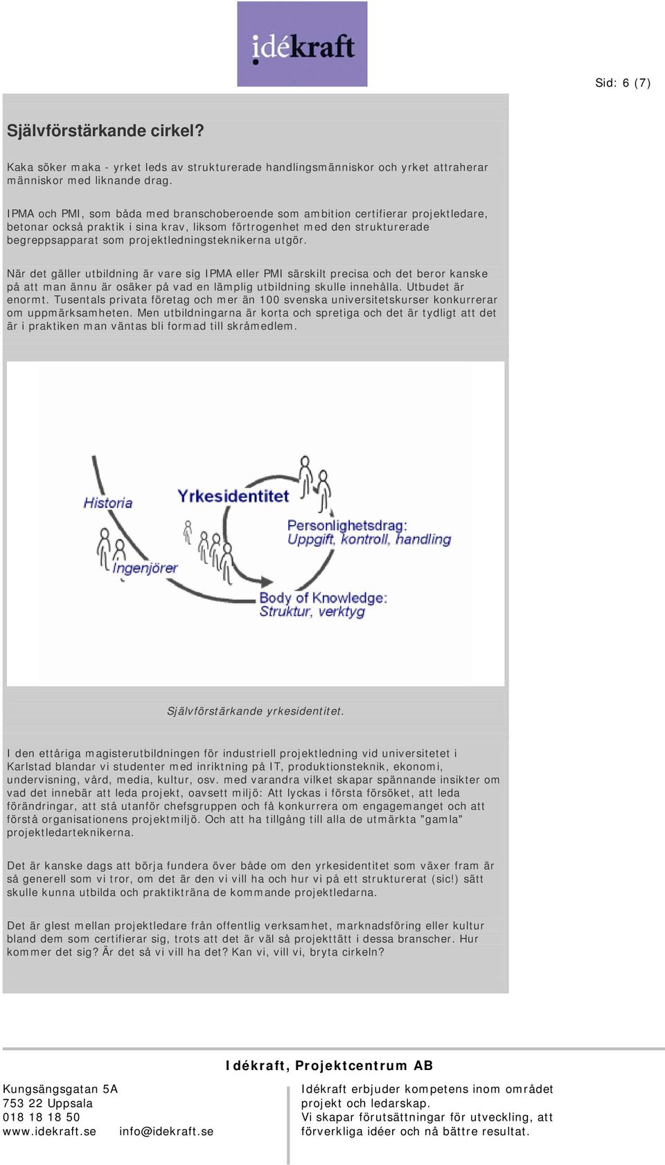 projektledningsteknikerna utgör. När det gäller utbildning är vare sig IPMA eller PMI särskilt precisa och det beror kanske på att man ännu är osäker på vad en lämplig utbildning skulle innehålla.