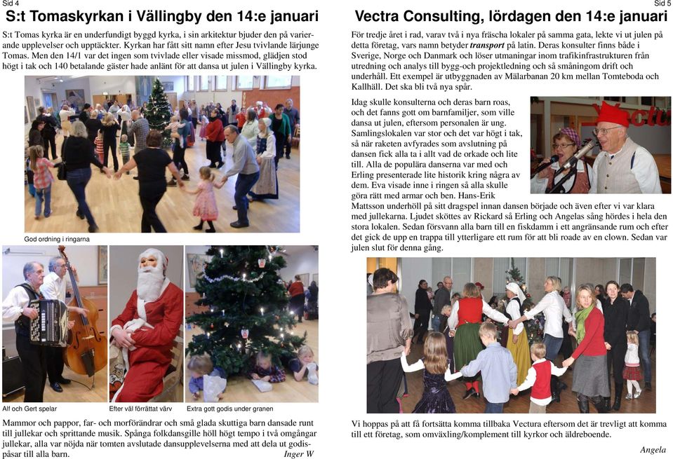 Men den 14/1 var det ingen som tvivlade eller visade missmod, glädjen stod högt i tak och 140 betalande gäster hade anlänt för att dansa ut julen i Vällingby kyrka.