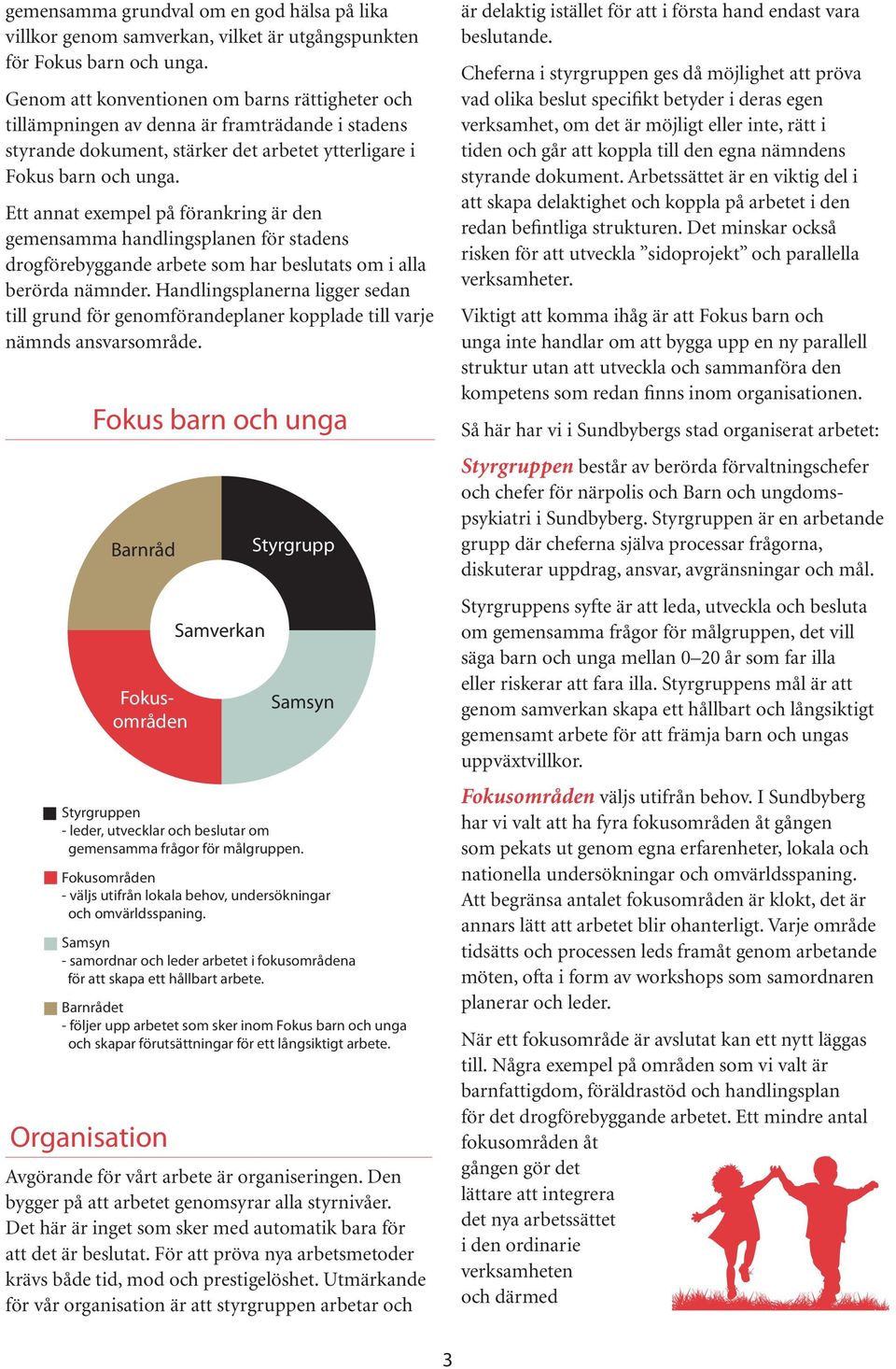 Ett annat exempel på förankring är den gemen samma handlingsplanen för stadens drogförebyggande arbete som har beslutats om i alla berörda nämnder.