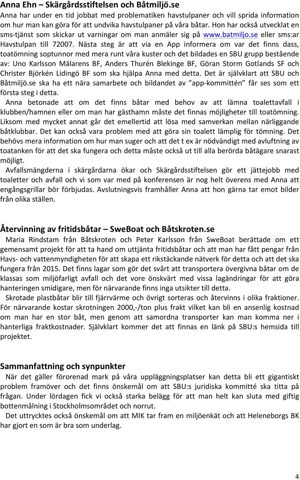 Nästa steg är att via en App informera om var det finns dass, toatömning soptunnor med mera runt våra kuster och det bildades en SBU grupp bestående av: Uno Karlsson Mälarens BF, Anders Thurén