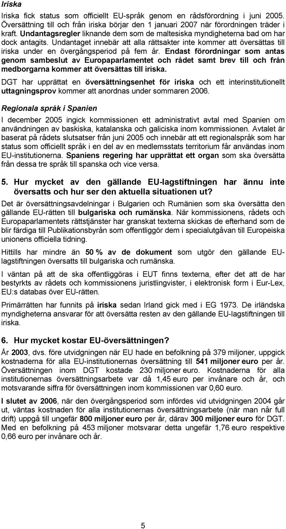 Endast förordningar som antas genom sambeslut av Europaparlamentet och rådet samt brev till och från medborgarna kommer att översättas till iriska.