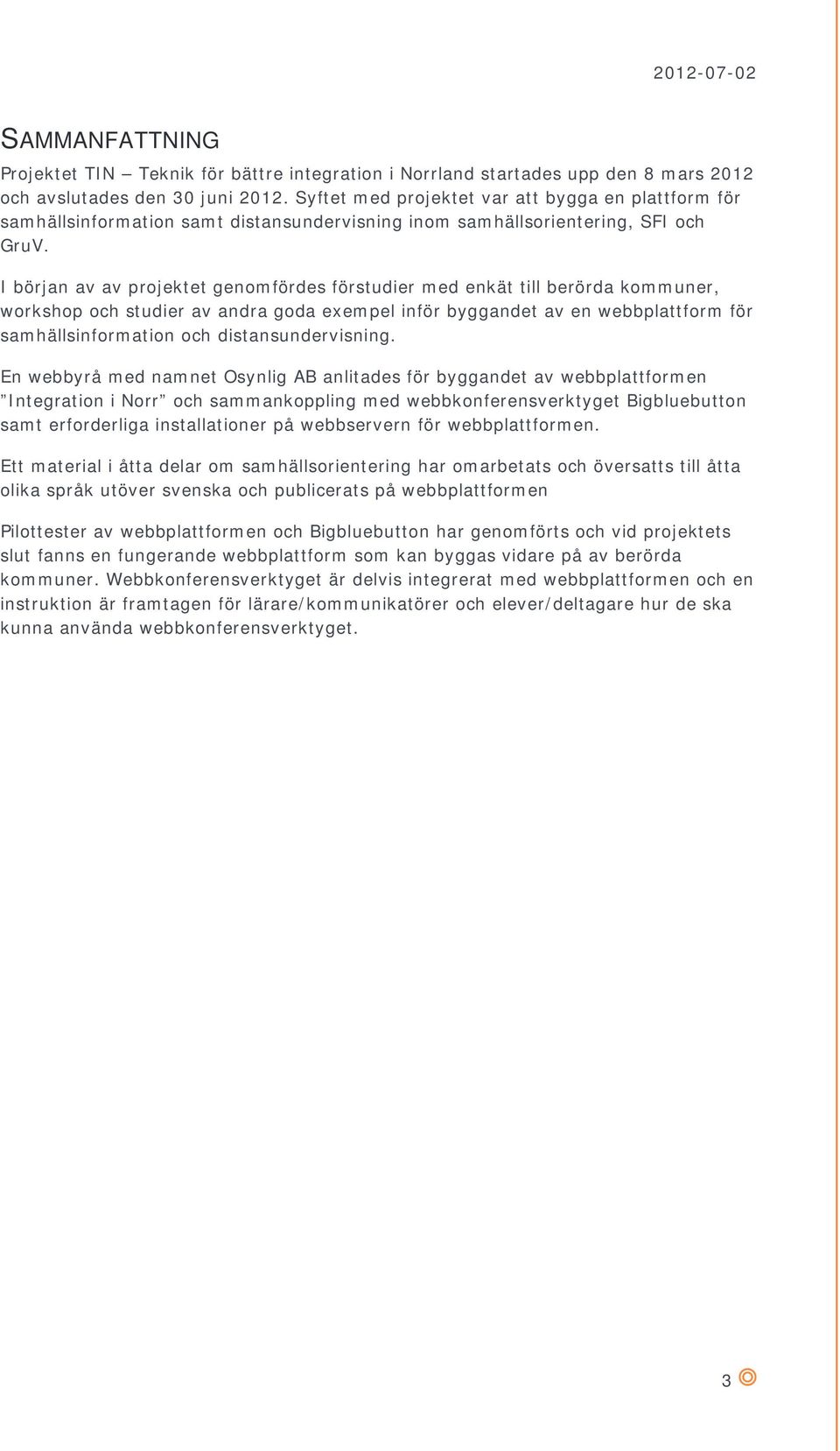 I början av av projektet genomfördes förstudier med enkät till berörda kommuner, workshop och studier av andra goda exempel inför byggandet av en webbplattform för samhällsinformation och