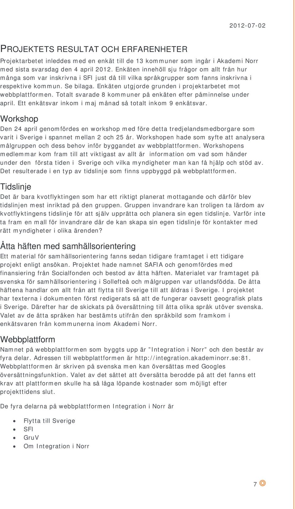 Enkäten utgjorde grunden i projektarbetet mot webbplattformen. Totalt svarade 8 kommuner på enkäten efter påminnelse under april. Ett enkätsvar inkom i maj månad så totalt inkom 9 enkätsvar.