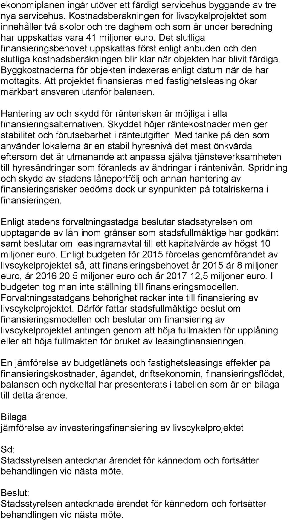 Det slutliga finansieringsbehovet uppskattas först enligt anbuden och den slutliga kostnadsberäkningen blir klar när objekten har blivit färdiga.