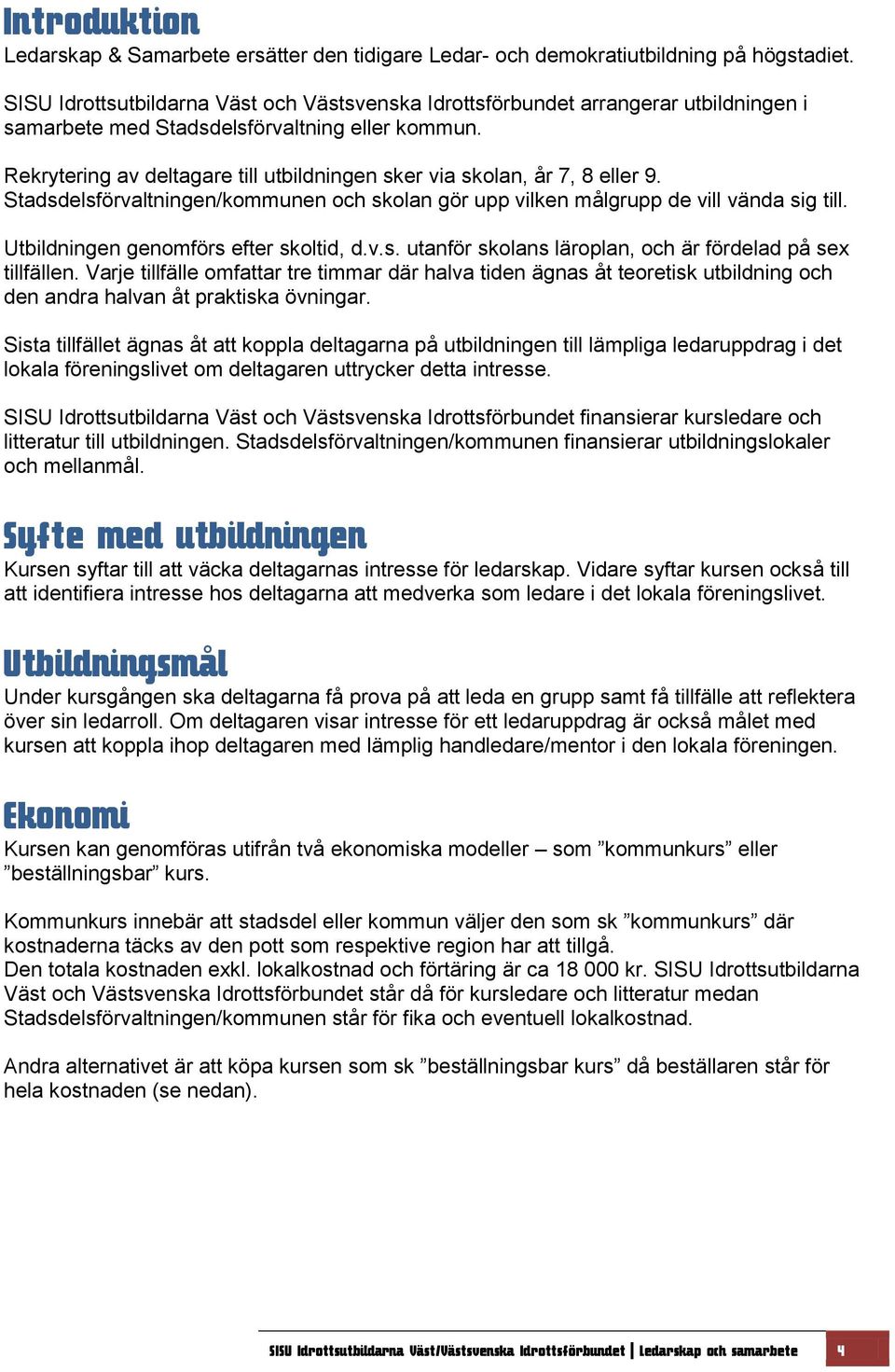 Rekrytering av deltagare till utbildningen sker via skolan, år 7, 8 eller 9. Stadsdelsförvaltningen/kommunen och skolan gör upp vilken målgrupp de vill vända sig till.