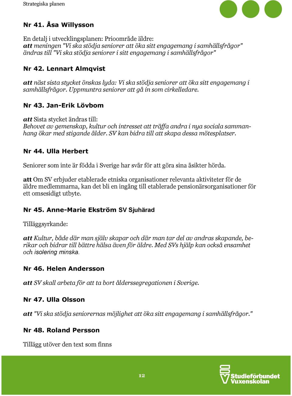 samhällsfrågor" Nr 42. Lennart Almqvist att näst sista stycket önskas lyda: Vi ska stödja seniorer att öka sitt engagemang i samhällsfrågor. Uppmuntra seniorer att gå in som cirkelledare. Nr 43.