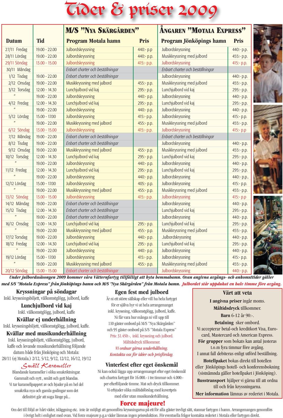 kryssningsbiljett, välkomstglögg, julbord, kaffe och levande musikunderhållning följande datum både från Jönköping och Motala: 28/11 (ej Motala.