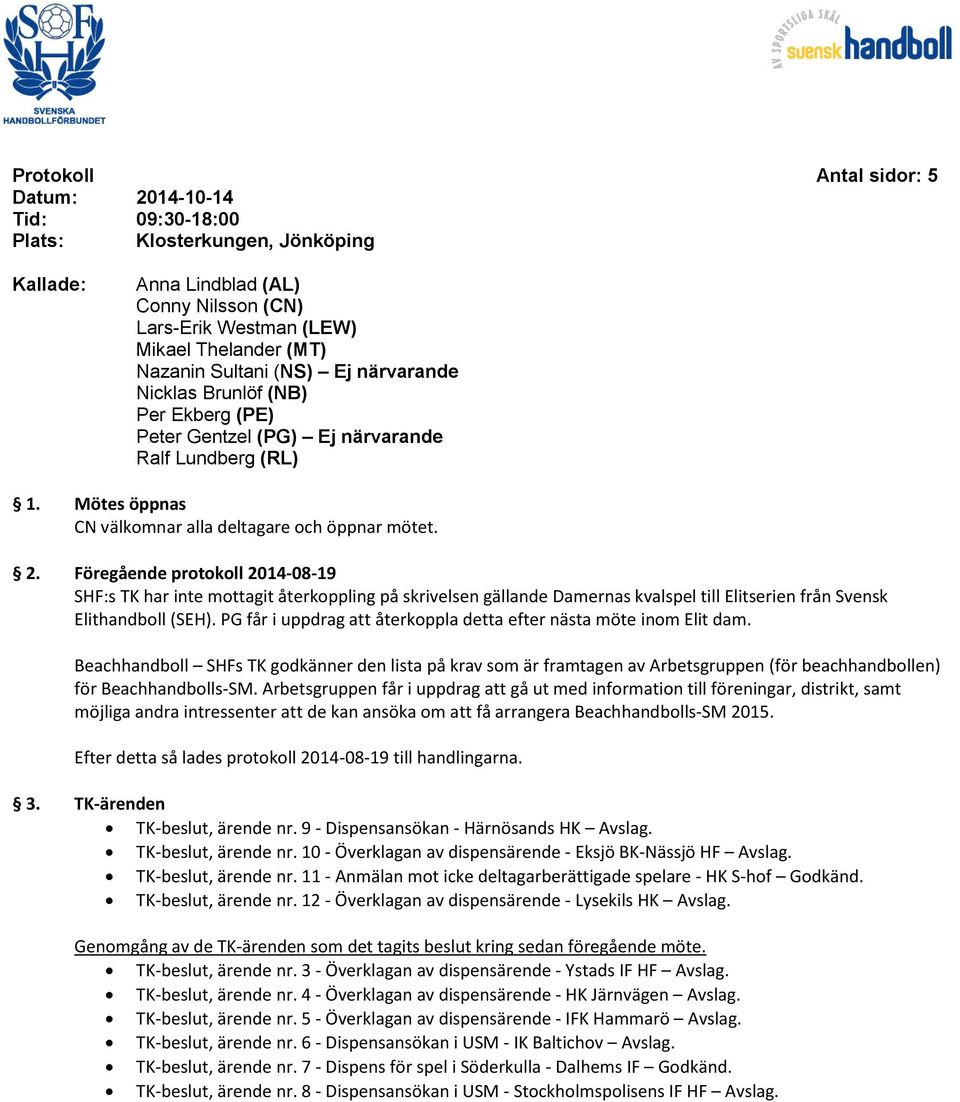 Föregående protokoll 2014-08-19 SHF:s TK har inte mottagit återkoppling på skrivelsen gällande Damernas kvalspel till Elitserien från Svensk Elithandboll (SEH).