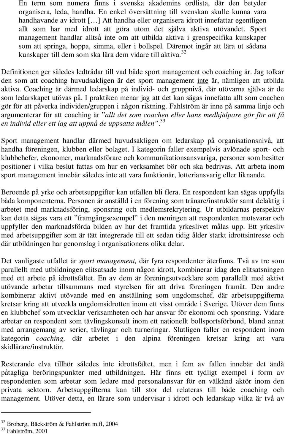 utövandet. Sport management handlar alltså inte om att utbilda aktiva i grenspecifika kunskaper som att springa, hoppa, simma, eller i bollspel.