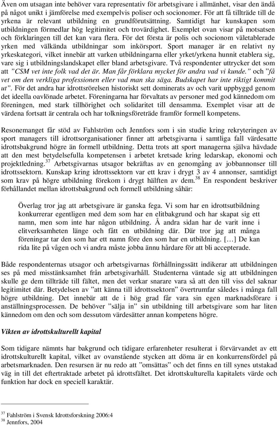 Exemplet ovan visar på motsatsen och förklaringen till det kan vara flera. För det första är polis och socionom väletablerade yrken med välkända utbildningar som inkörsport.