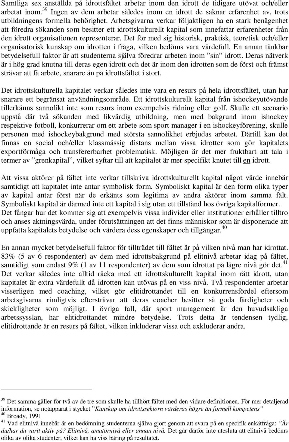 Arbetsgivarna verkar följaktligen ha en stark benägenhet att föredra sökanden som besitter ett idrottskulturellt kapital som innefattar erfarenheter från den idrott organisationen representerar.