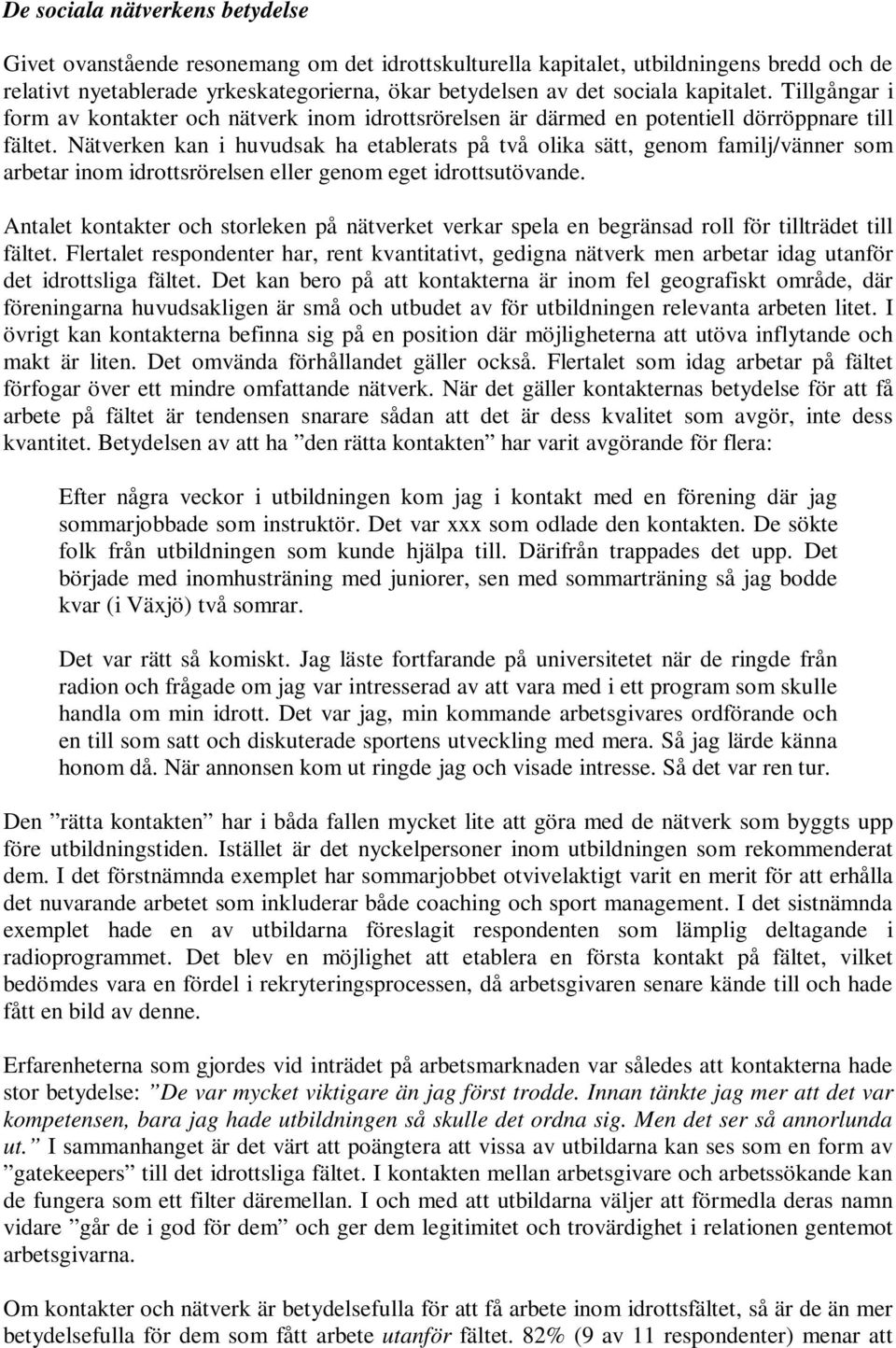 Nätverken kan i huvudsak ha etablerats på två olika sätt, genom familj/vänner som arbetar inom idrottsrörelsen eller genom eget idrottsutövande.