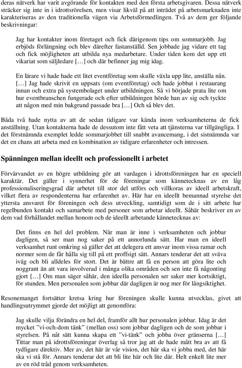 Två av dem ger följande beskrivningar: Jag har kontakter inom företaget och fick därigenom tips om sommarjobb. Jag erbjöds förlängning och blev därefter fastanställd.