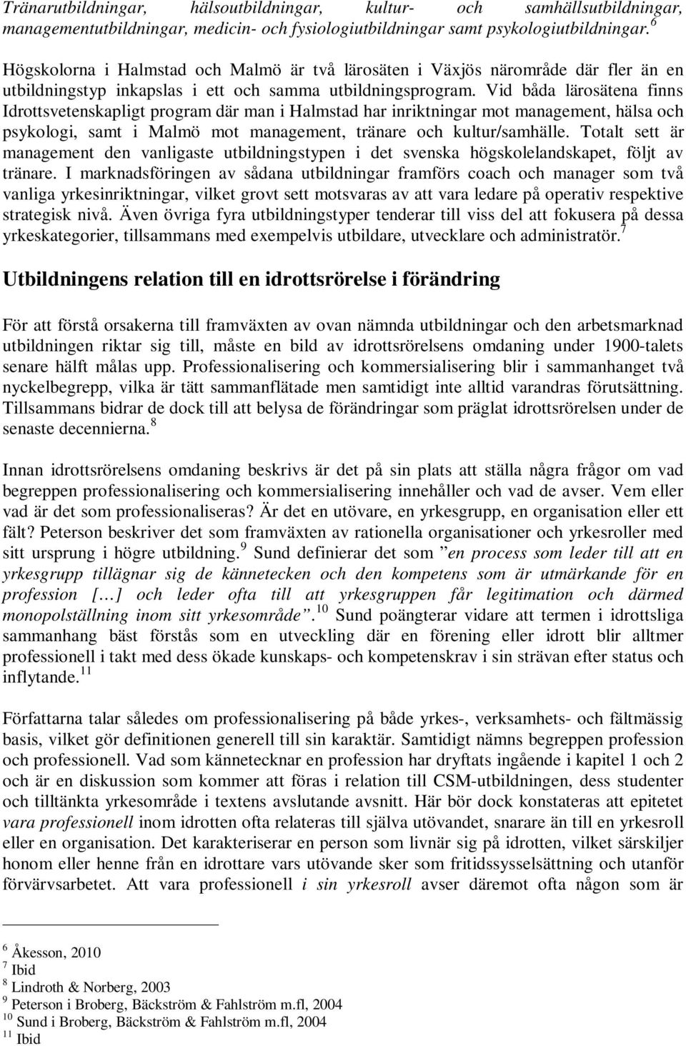 Vid båda lärosätena finns Idrottsvetenskapligt program där man i Halmstad har inriktningar mot management, hälsa och psykologi, samt i Malmö mot management, tränare och kultur/samhälle.