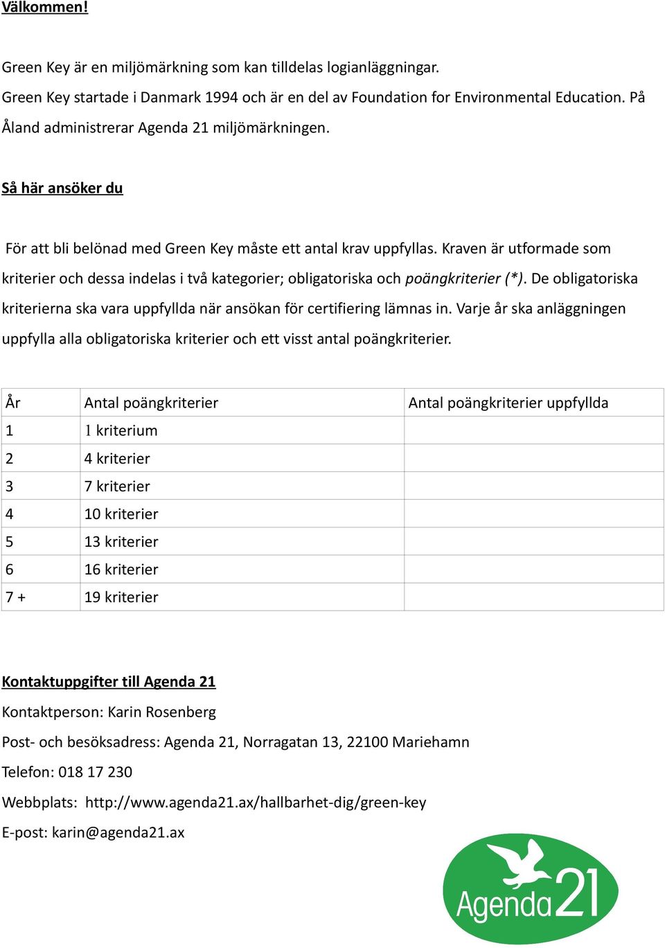 Kraven är utformade som kriterier och dessa indelas i två kategorier; obligatoriska och poängkriterier (*). De obligatoriska kriterierna ska vara uppfyllda när ansökan för certifiering lämnas in.