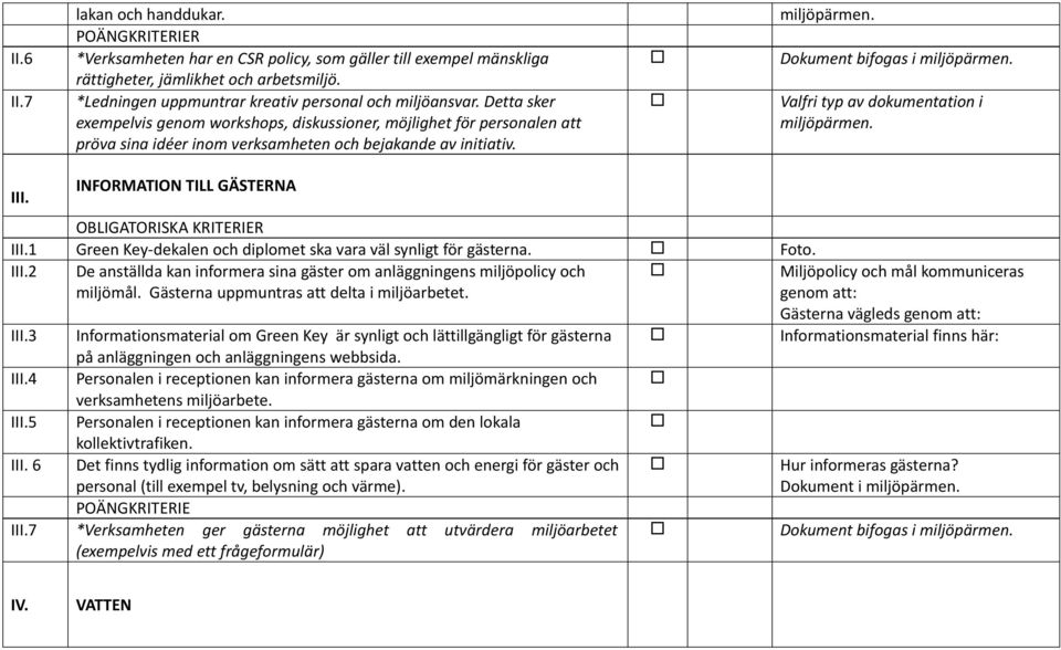 Valfri typ av dokumentation i miljöpärmen. III. INFORMATION TILL GÄSTERNA III.1 Green Key-dekalen och diplomet ska vara väl synligt för gästerna. Foto. III.2 De anställda kan informera sina gäster om anläggningens miljöpolicy och miljömål.