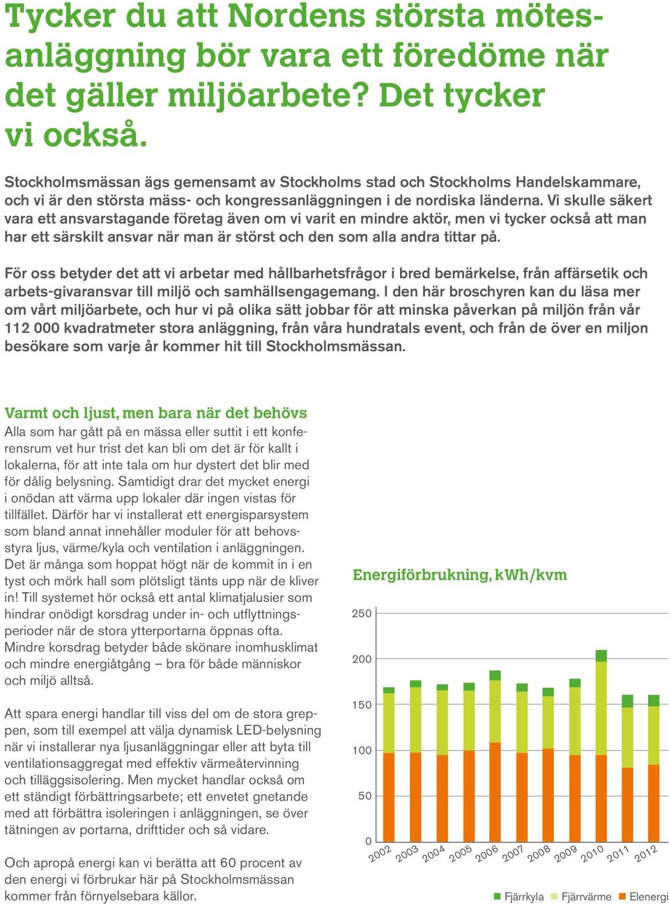 Vi skulle säkert vara ett ansvarstagande företag även om vi varit en mindre aktör, men vi tycker också att man har ett särskilt ansvar när man är störst och den som alla andra tittar på.
