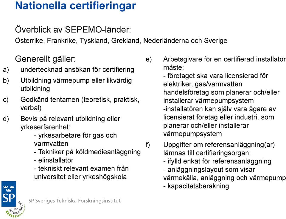 köldmedieanläggning - elinstallatör - tekniskt relevant examen från universitet eller yrkeshögskola e) Arbetsgivare för en certifierad installatör måste: - företaget ska vara licensierad för
