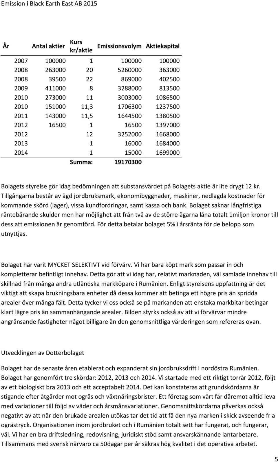 styrelse gör idag bedömningen att substansvärdet på Bolagets aktie är lite drygt 12 kr.