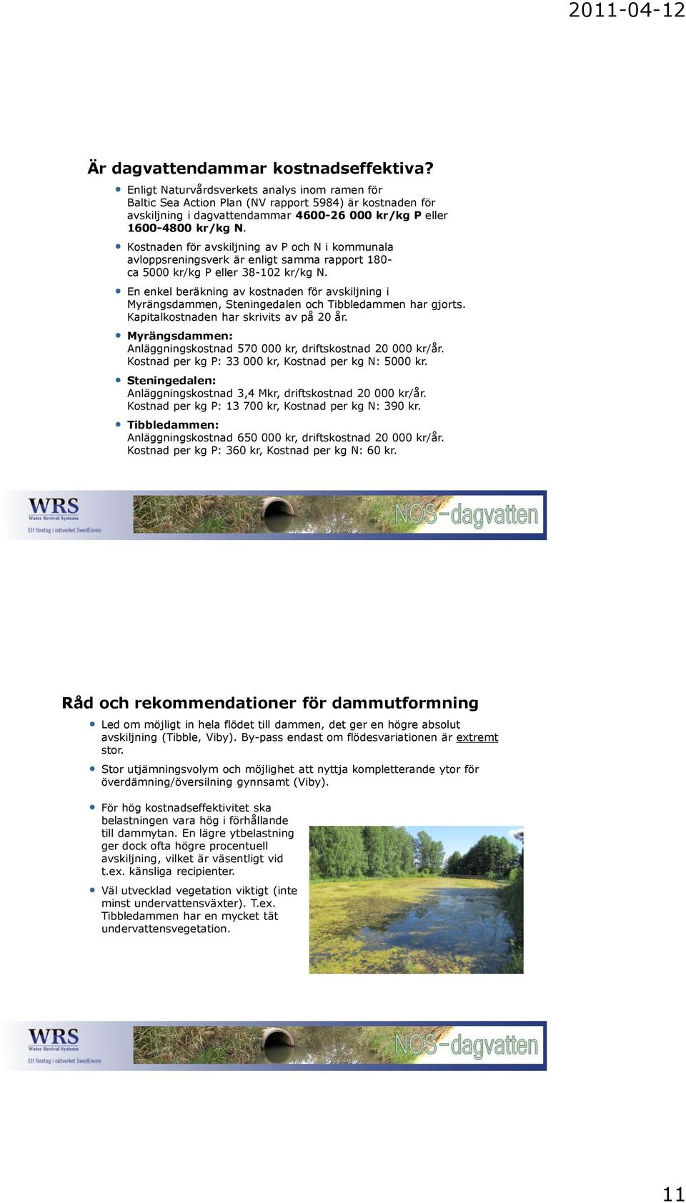 Kostnaden för avskiljning av P och N i kommunala avloppsreningsverk är enligt samma rapport 180- ca 5000 kr/kg P eller 38-102 kr/kg N.