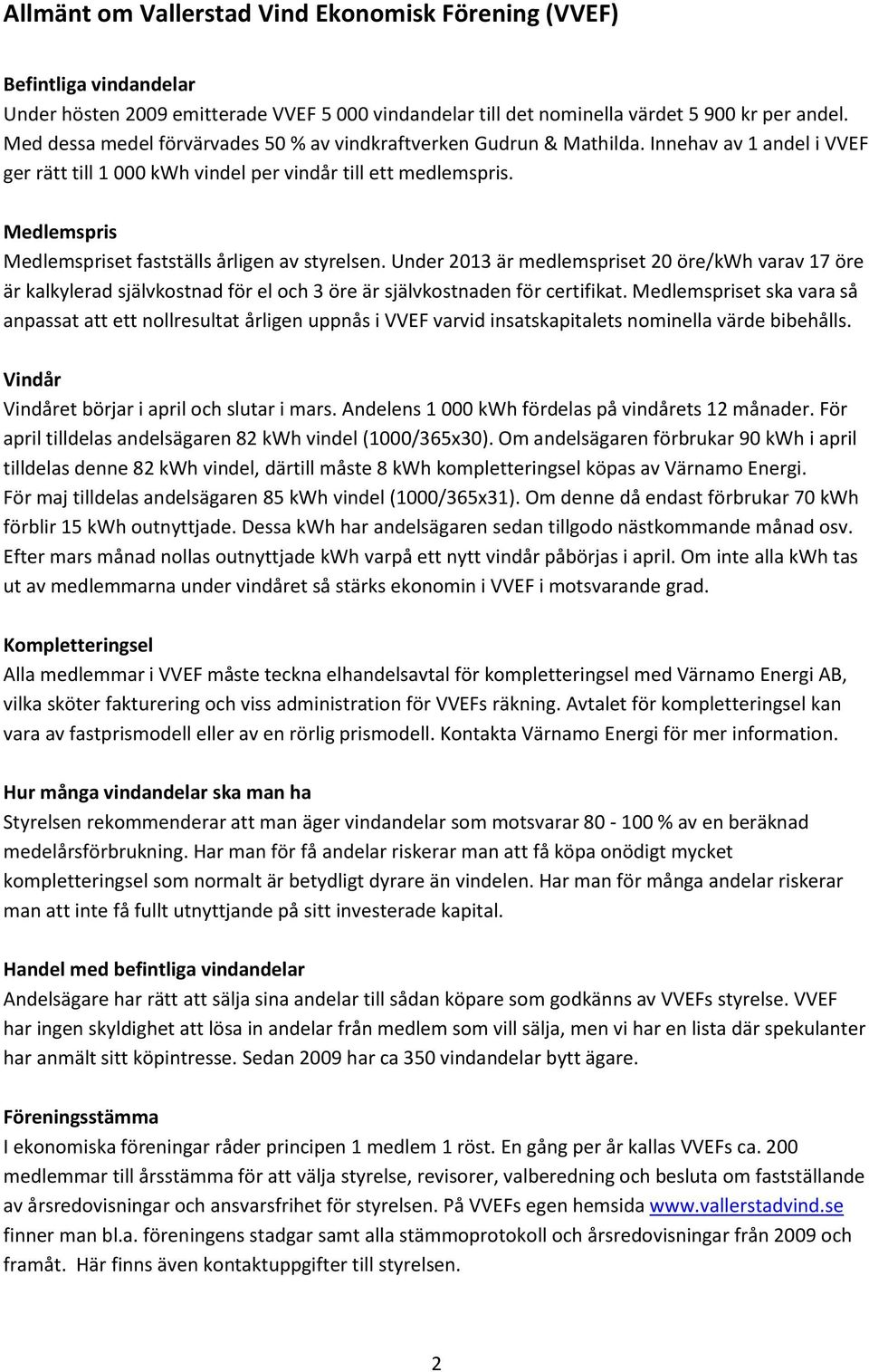 Medlemspris Medlemspriset fastställs årligen av styrelsen. Under 2013 är medlemspriset 20 öre/kwh varav 17 öre är kalkylerad självkostnad för el och 3 öre är självkostnaden för certifikat.