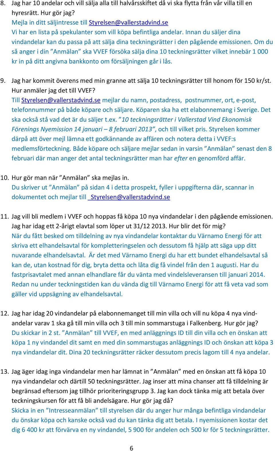 Om du så anger i din Anmälan ska VVEF försöka sälja dina 10 teckningsrätter vilket innebär 1 000 kr in på ditt angivna bankkonto om försäljningen går i lås. 9.