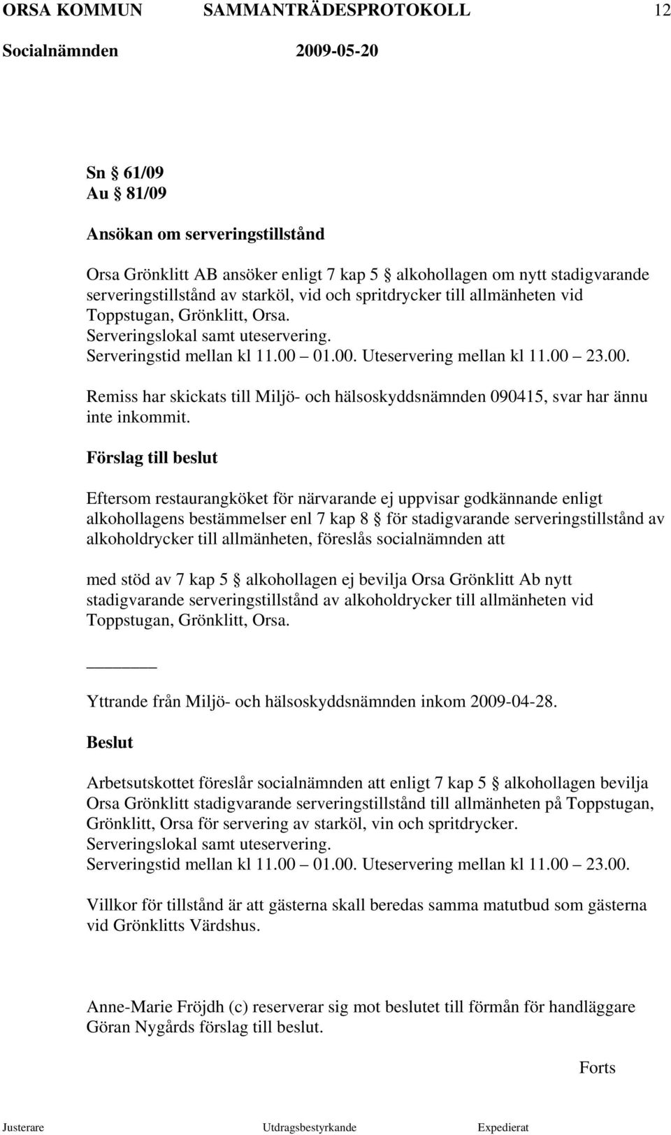 Förslag till beslut Eftersom restaurangköket för närvarande ej uppvisar godkännande enligt alkohollagens bestämmelser enl 7 kap 8 för stadigvarande serveringstillstånd av alkoholdrycker till