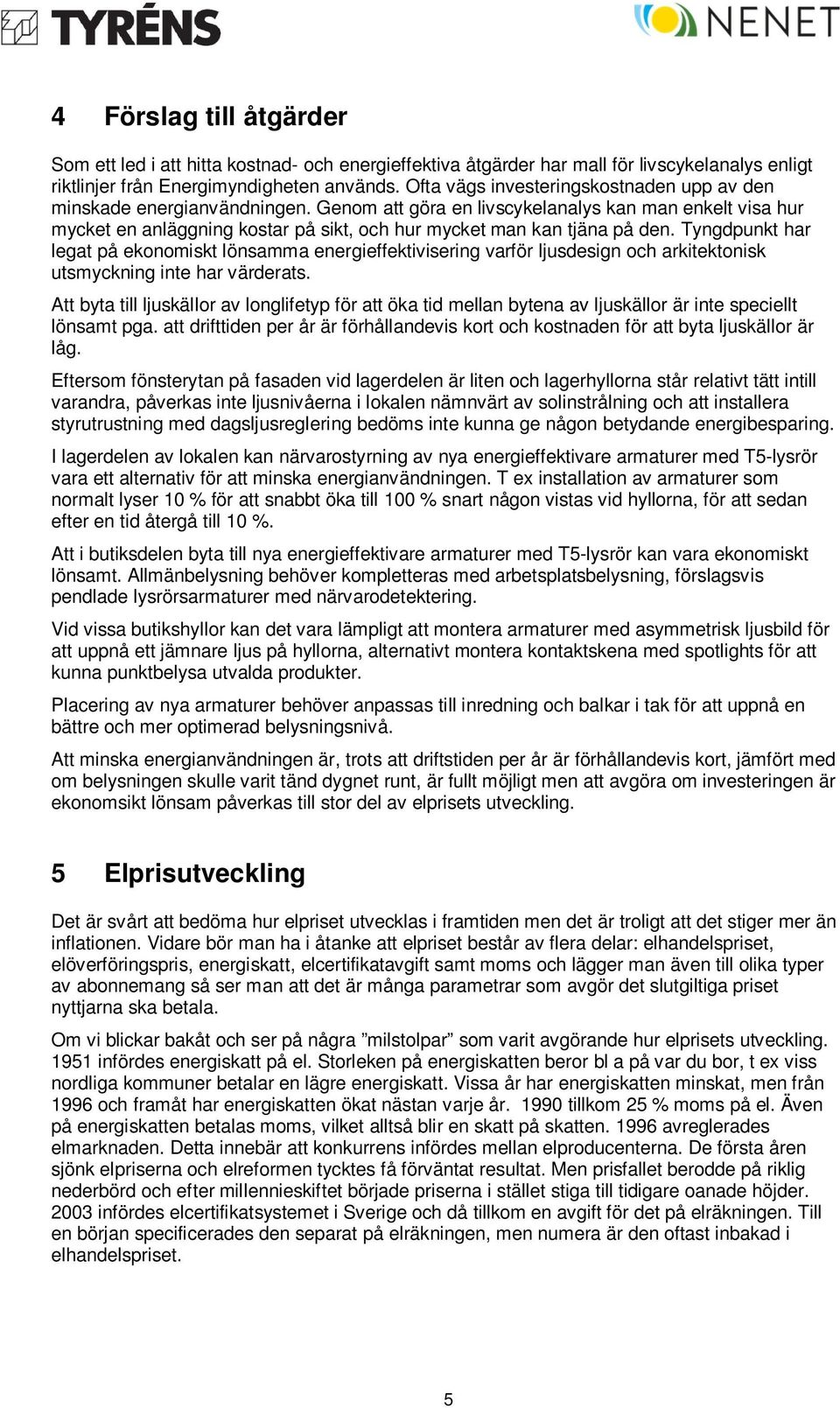 Genom att göra en livscykelanalys kan man enkelt visa hur mycket en anläggning kostar på sikt, och hur mycket man kan tjäna på den.
