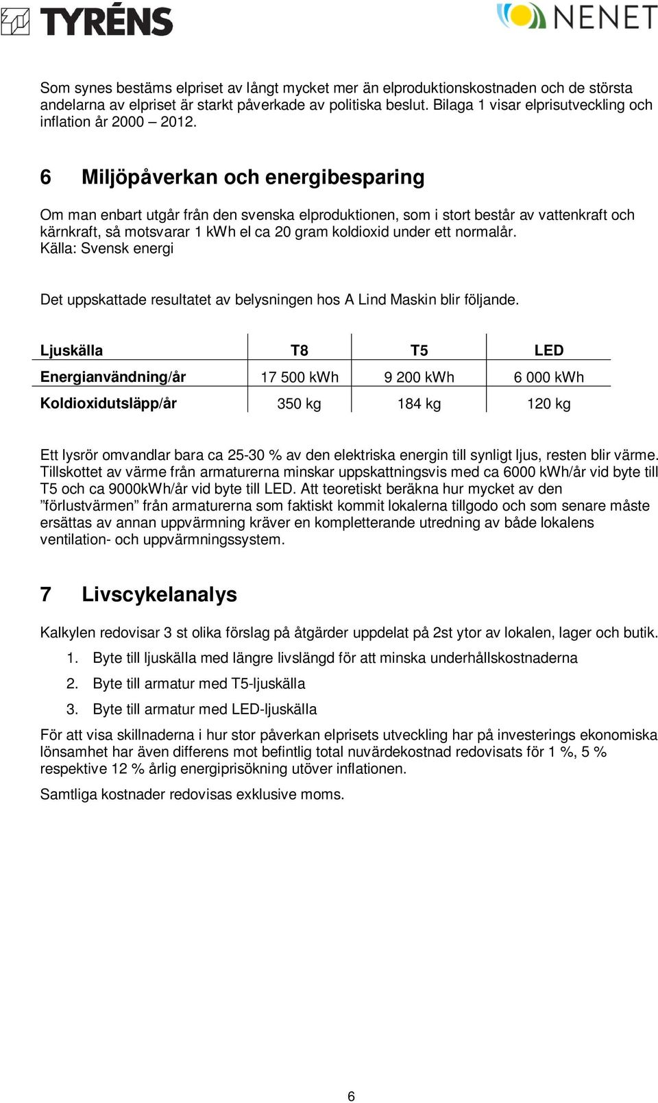 6 Miljöpåverkan och energibesparing Om man enbart utgår från den svenska elproduktionen, som i stort består av vattenkraft och kärnkraft, så motsvarar 1 kwh el ca 20 gram koldioxid under ett normalår.