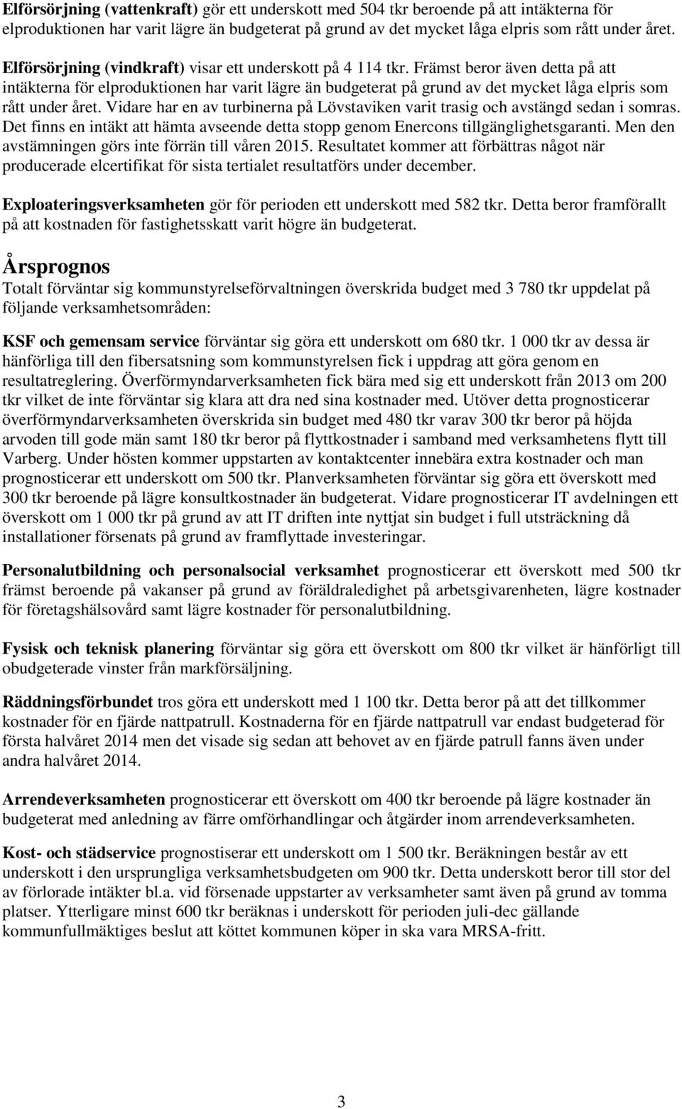 Främst beror även detta på att intäkterna för elproduktionen har varit lägre än budgeterat på grund av det mycket låga elpris som rått under året.