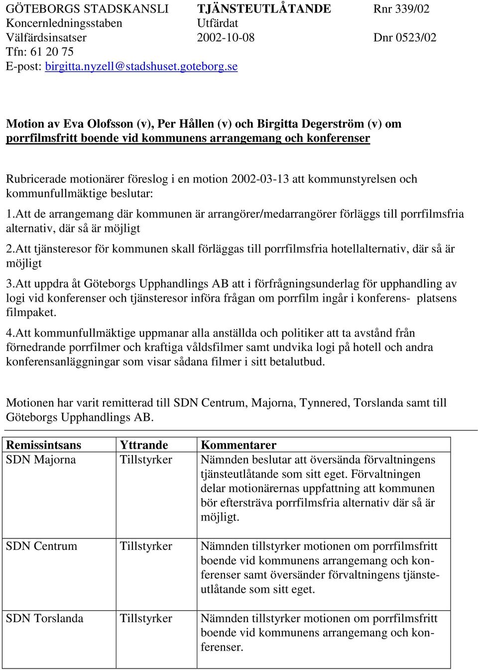 kommunstyrelsen och kommunfullmäktige beslutar: 1.Att de arrangemang där kommunen är arrangörer/medarrangörer förläggs till porrfilmsfria alternativ, där så är möjligt 2.