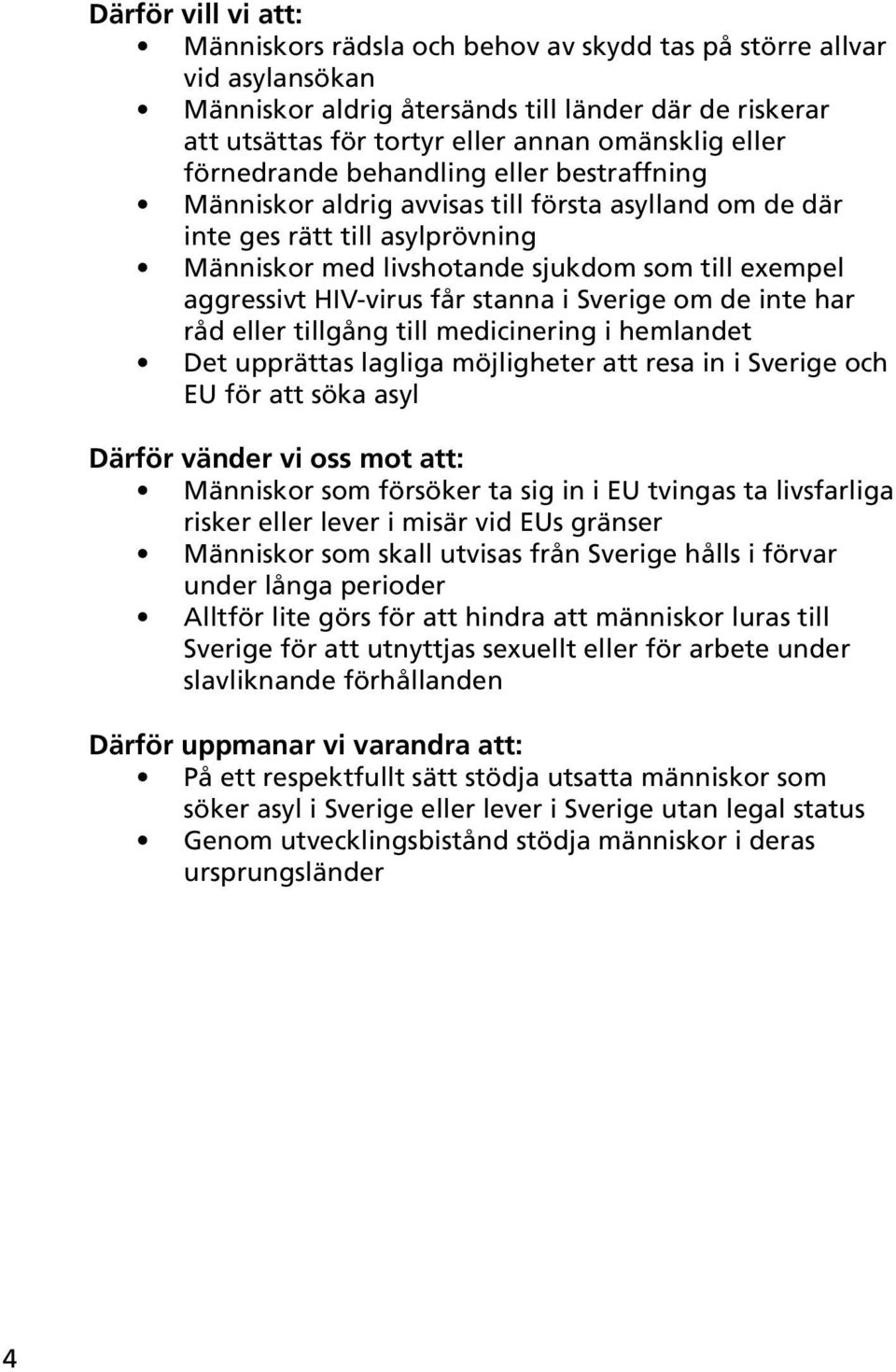 HIV-virus får stanna i Sverige om de inte har råd eller tillgång till medicinering i hemlandet Det upprättas lagliga möjligheter att resa in i Sverige och EU för att söka asyl Därför vänder vi oss