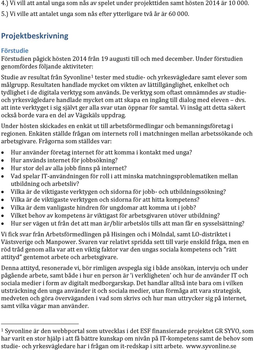 Under förstudien genomfördes följande aktiviteter: Studie av resultat från Syvonline 1 tester med studie- och yrkesvägledare samt elever som målgrupp.