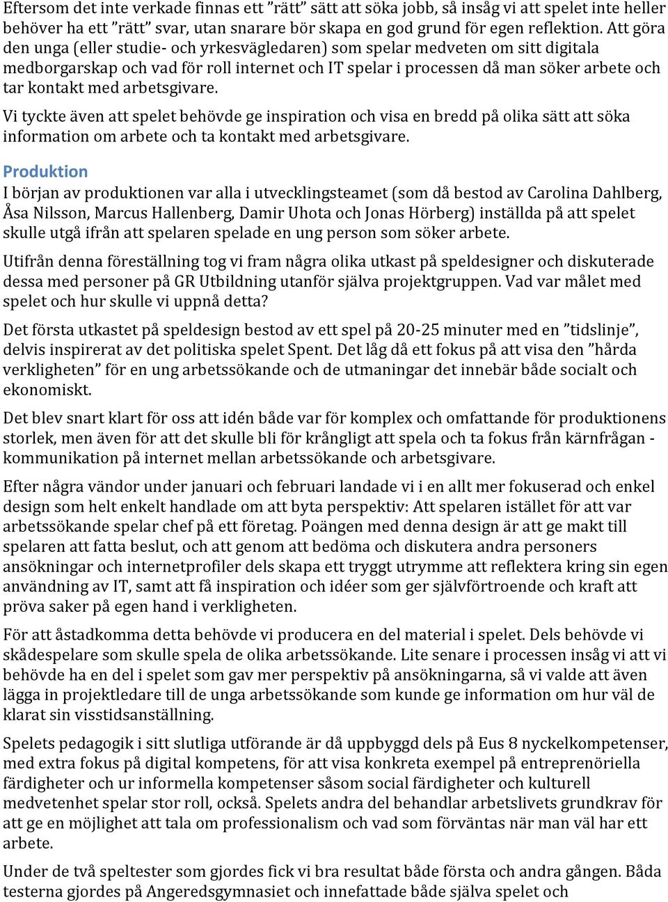 arbetsgivare. Vi tyckte även att spelet behövde ge inspiration och visa en bredd på olika sätt att söka information om arbete och ta kontakt med arbetsgivare.