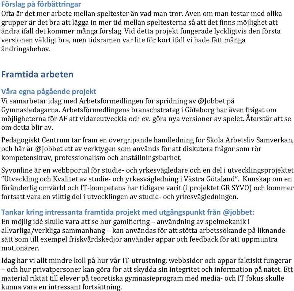 Vid detta projekt fungerade lyckligtvis den första versionen väldigt bra, men tidsramen var lite för kort ifall vi hade fått många ändringsbehov.