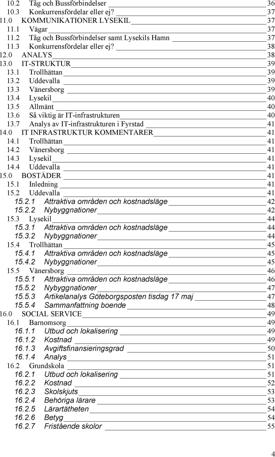 6 Så viktig är IT-infrastrukturen 40 13.7 Analys av IT-infrastrukturen i Fyrstad 41 14.0 IT INFRASTRUKTUR KOMMENTARER 41 14.1 Trollhättan 41 14.2 Vänersborg 41 14.3 Lysekil 41 14.4 Uddevalla 41 15.