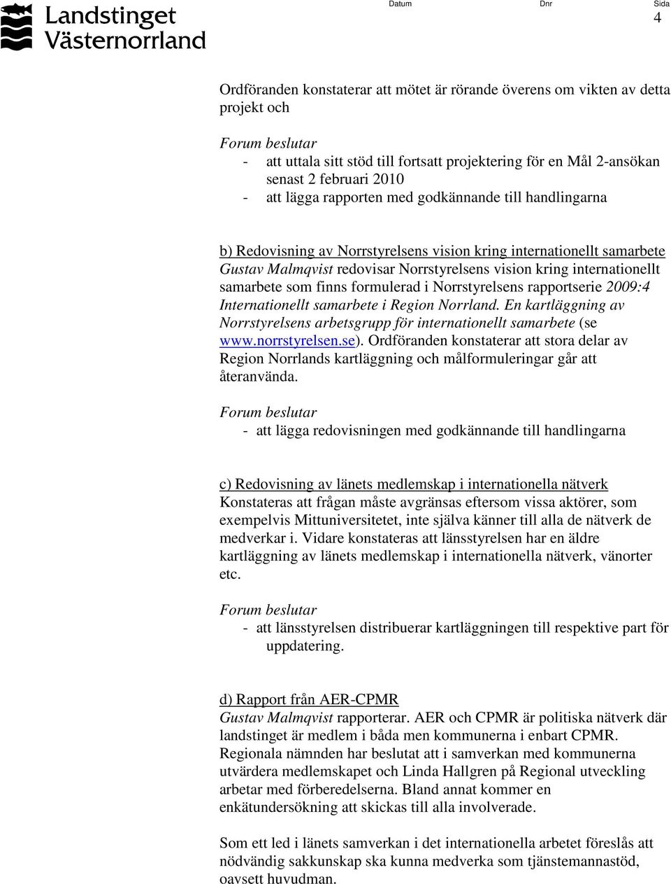 som finns formulerad i Norrstyrelsens rapportserie 2009:4 Internationellt samarbete i Region Norrland. En kartläggning av Norrstyrelsens arbetsgrupp för internationellt samarbete (se www.