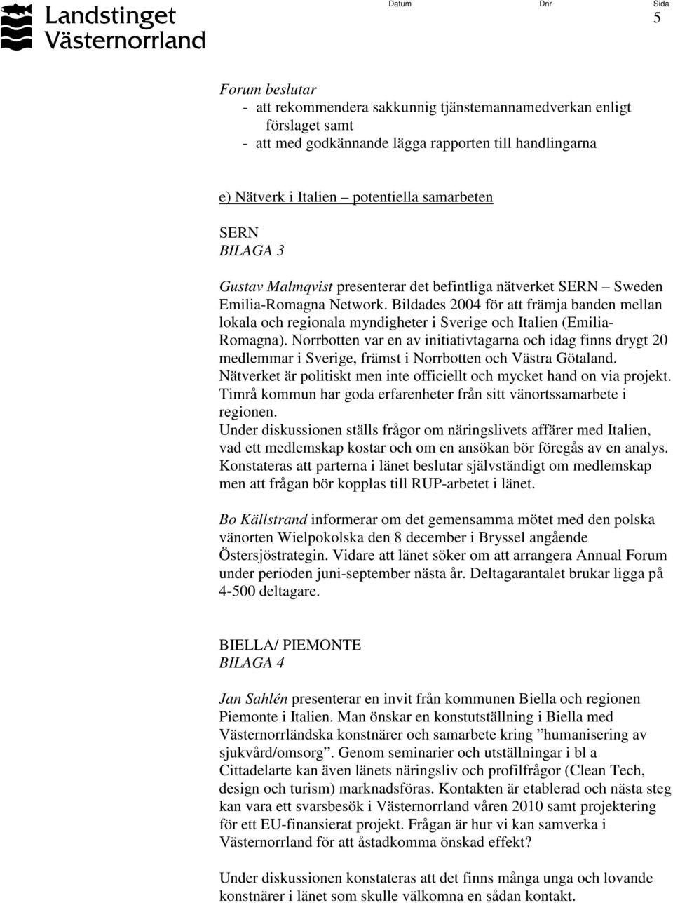 Norrbotten var en av initiativtagarna och idag finns drygt 20 medlemmar i Sverige, främst i Norrbotten och Västra Götaland. Nätverket är politiskt men inte officiellt och mycket hand on via projekt.