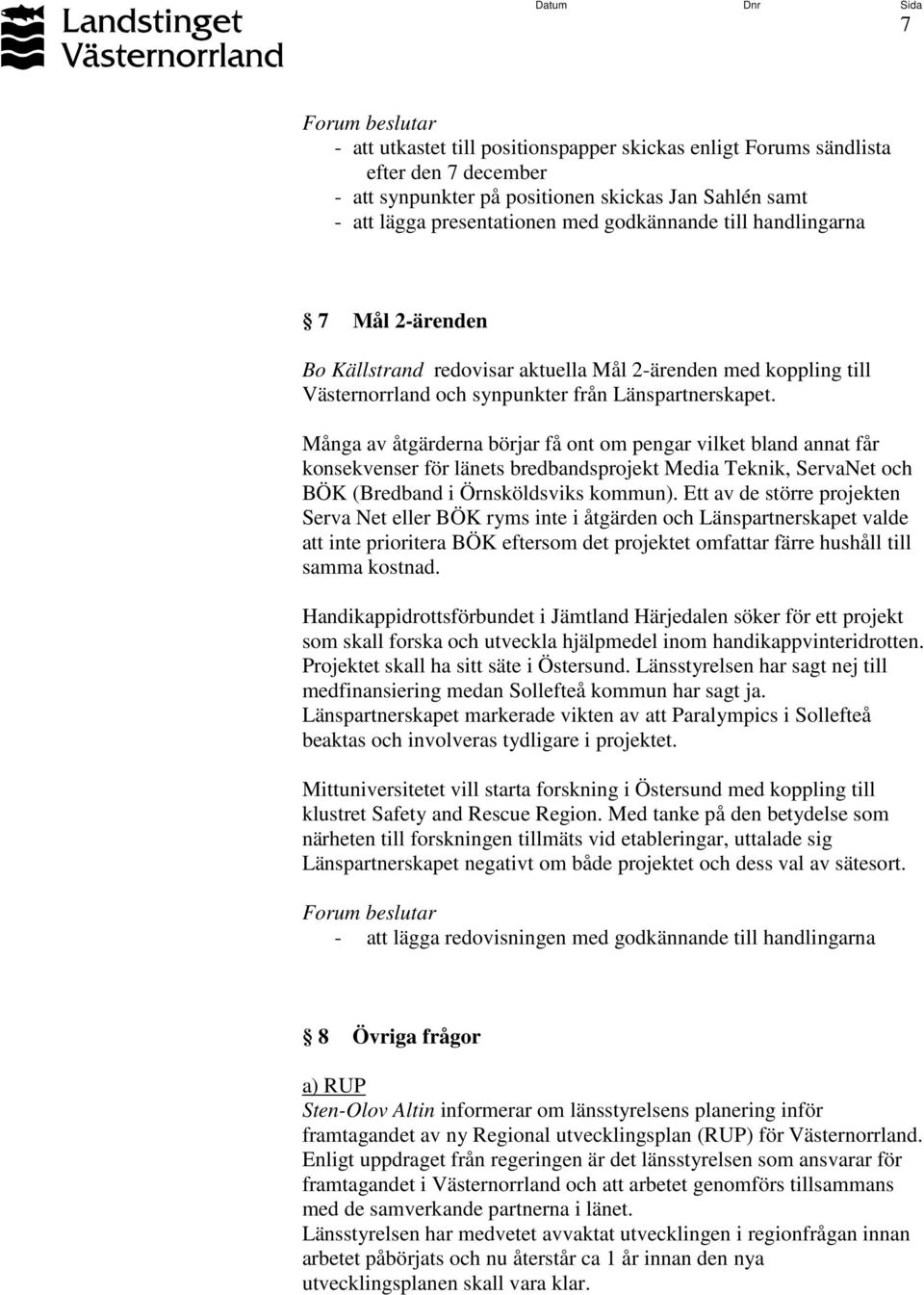 Många av åtgärderna börjar få ont om pengar vilket bland annat får konsekvenser för länets bredbandsprojekt Media Teknik, ServaNet och BÖK (Bredband i Örnsköldsviks kommun).
