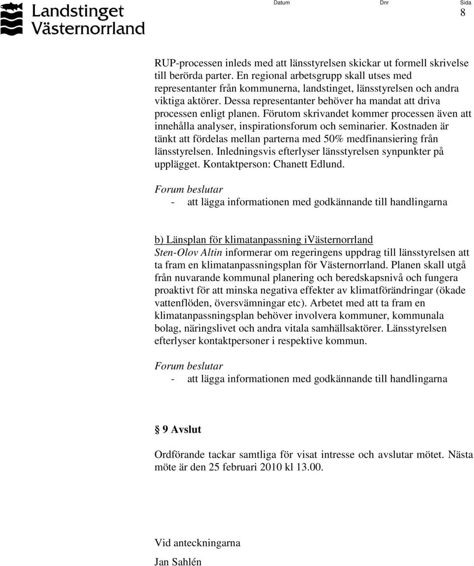 Förutom skrivandet kommer processen även att innehålla analyser, inspirationsforum och seminarier. Kostnaden är tänkt att fördelas mellan parterna med 50% medfinansiering från länsstyrelsen.