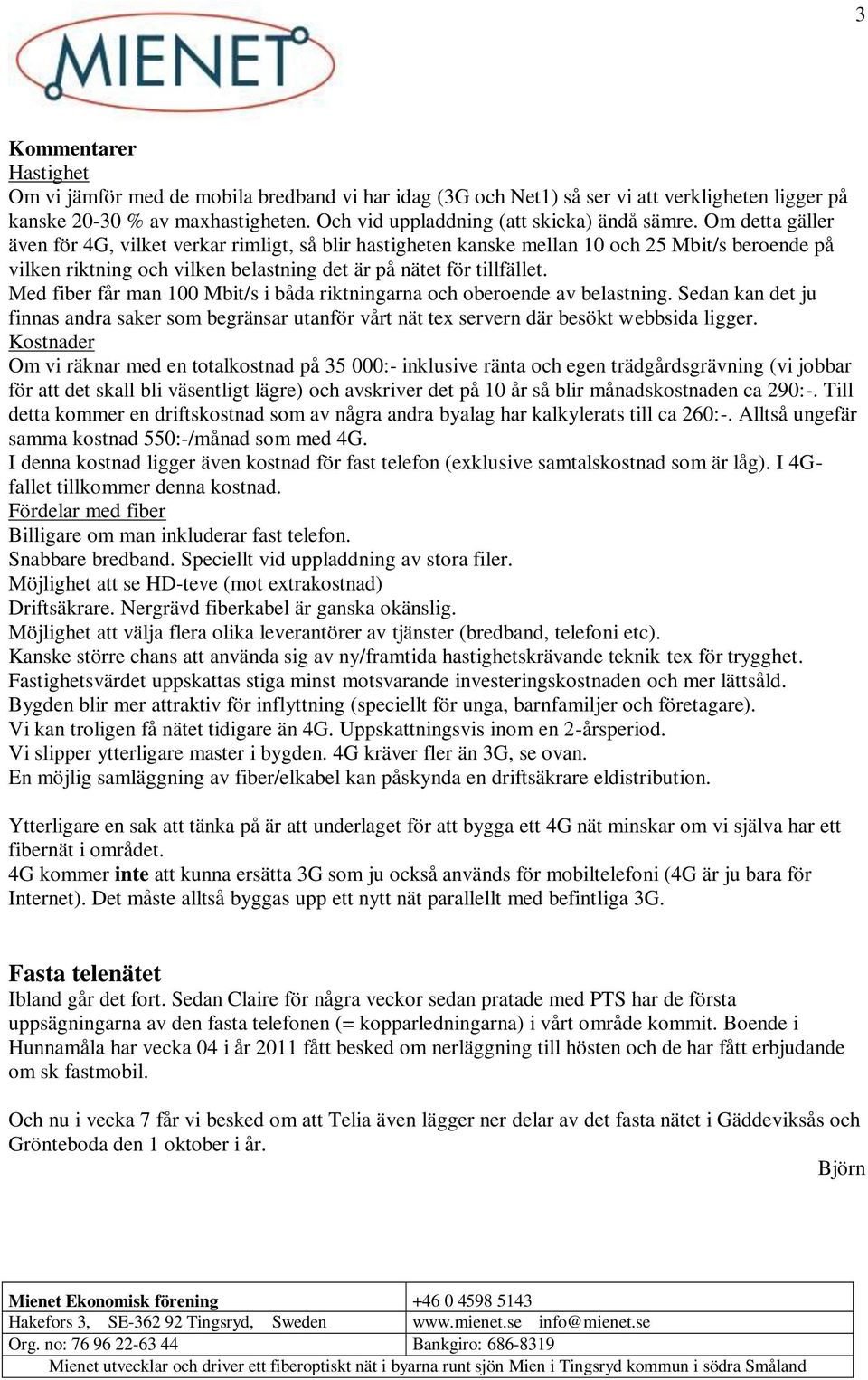 Om detta gäller även för 4G, vilket verkar rimligt, så blir hastigheten kanske mellan 10 och 25 Mbit/s beroende på vilken riktning och vilken belastning det är på nätet för tillfället.