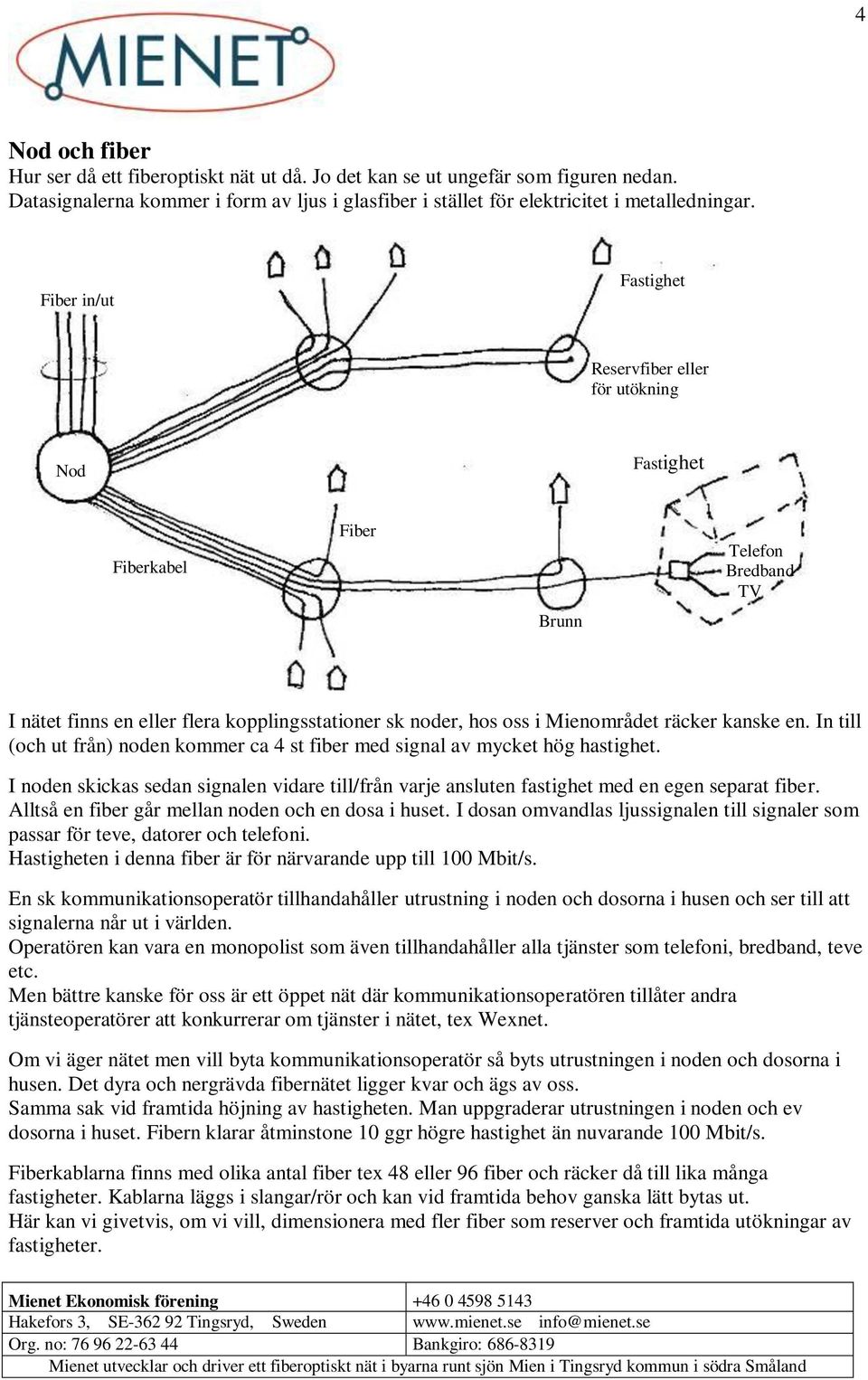 kanske en. In till (och ut från) noden kommer ca 4 st fiber med signal av mycket hög hastighet. I noden skickas sedan signalen vidare till/från varje ansluten fastighet med en egen separat fiber.