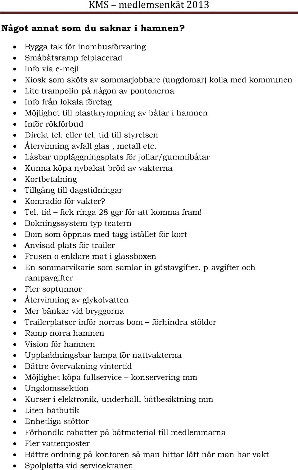 Möjlighet till plastkrympning av båtar i hamnen Inför rökförbud Direkt tel. eller tel. tid till styrelsen Återvinning avfall glas, metall etc.